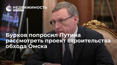 Бурков попросил Путина рассмотреть проект строительства обхода Омска