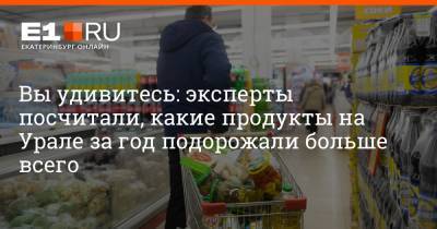 Вы удивитесь: эксперты посчитали, какие продукты на Урале за год подорожали больше всего