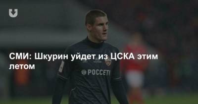 СМИ: Шкурин уйдет из ЦСКА этим летом