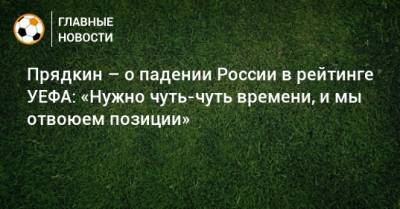 Прядкин – о падении России в рейтинге УЕФА: «Нужно чуть-чуть времени, и мы отвоюем позиции»
