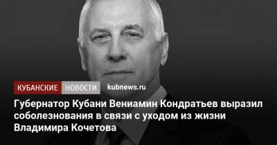 Губернатор Кубани Вениамин Кондратьев выразил соболезнования в связи с уходом из жизни Владимира Кочетова