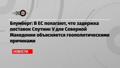 Блумберг: В ЕС полагают, что задержка поставок Спутник V для Северной Македонии объясняется геополитическими причинами