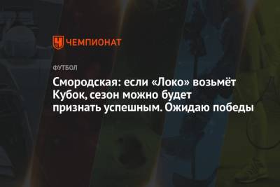 Смородская: если «Локо» возьмёт Кубок, сезон можно будет признать успешным. Ожидаю победы