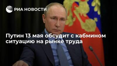 Путин 13 мая обсудит с кабмином ситуацию на рынке труда