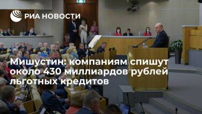 Мишустин: компаниям спишут около 430 миллиардов рублей льготных кредитов