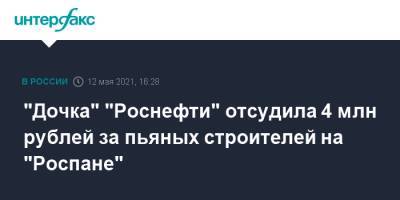 "Дочка" "Роснефти" отсудила 4 млн рублей за пьяных строителей на "Роспане"