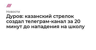 Дуров: казанский стрелок создал телеграм-канал за 20 минут до нападения на школу