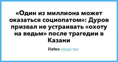 «Один из миллиона может оказаться социопатом»: Дуров призвал не устраивать «охоту на ведьм» после трагедии в Казани