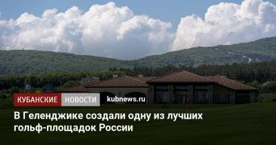 В Геленджике создали одну из лучших гольф-площадок России