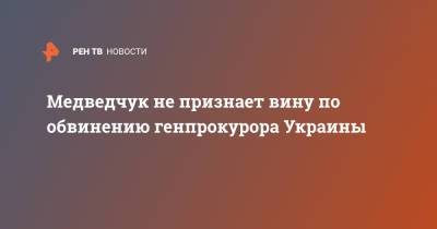 Медведчук не признает вину по обвинению генпрокурора Украины