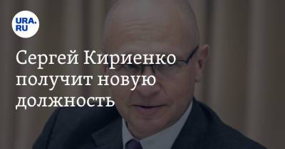 Сергей Кириенко получит новую должность