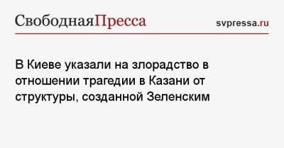 В Киеве указали на злорадство в отношении трагедии в Казани от структуры, созданной Зеленским