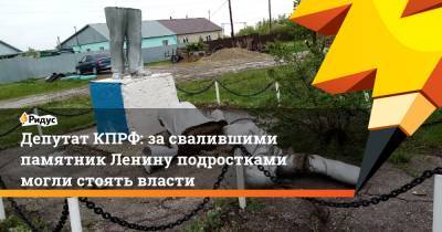 Депутат КПРФ назвал, кто мог стоять заразбитым памятником Ленину