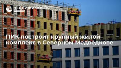 ПИК построит крупный жилой комплекс в Северном Медведкове