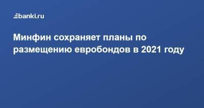Минфин сохраняет планы по размещению евробондов в 2021 году