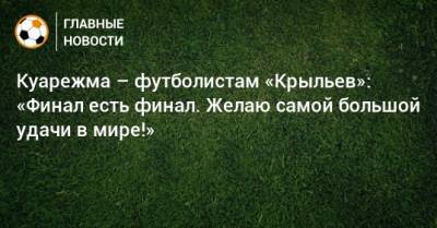 Куарежма – футболистам «Крыльев»: «Финал есть финал. Желаю самой большой удачи в мире!»