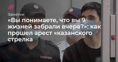«Вы понимаете, что вы 9 жизней забрали вчера?»: как прошел арест «казанского стрелка»