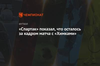 «Спартак» показал, что осталось за кадром матча с «Химками»