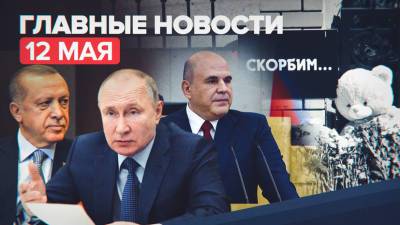 Новости дня — 12 мая: траур в Казани, разговор Путина и Эрдогана, выступление Мишустина в Госдуме