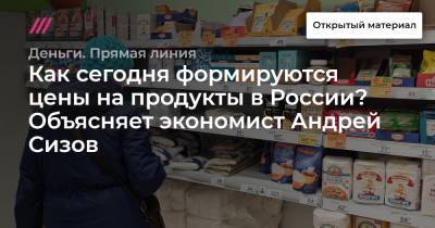 Как сегодня формируются цены на продукты в России? Объясняет экономист Андрей Сизов