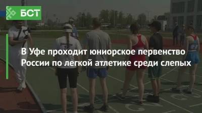 В Уфе проходит юниорское первенство России по легкой атлетике среди слепых