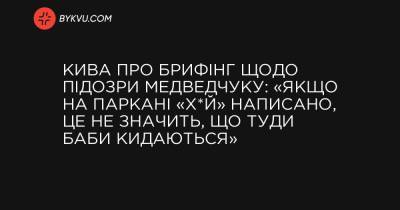 Кива про брифінг щодо підозри Медведчуку: «Якщо на паркані «х*й» написано, це не значить, що туди баби кидаються»