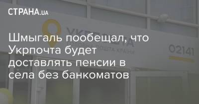 Шмыгаль пообещал, что Укрпочта будет доставлять пенсии в села без банкоматов