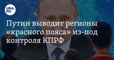 Путин выводит регионы «красного пояса» из-под контроля КПРФ