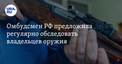 Омбудсмен РФ предложила регулярно обследовать владельцев оружия