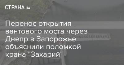 Перенос открытия вантового моста через Днепр в Запорожье объяснили поломкой крана "Захарий"