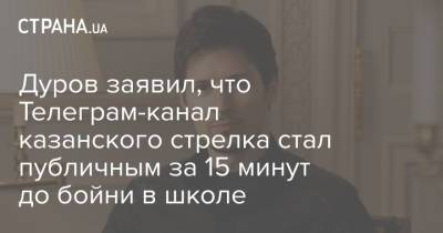 Дуров заявил, что Телеграм-канал казанского стрелка стал публичным за 15 минут до бойни в школе