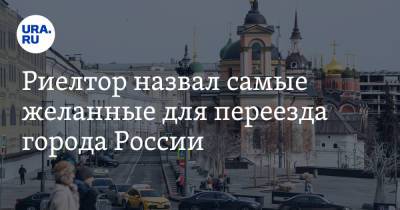 Риелтор назвал самые желанные для переезда города России