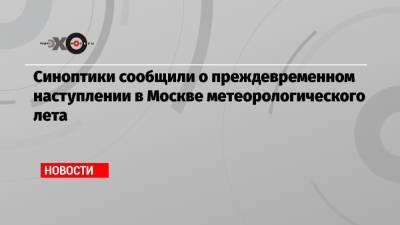 Синоптики сообщили о преждевременном наступлении в Москве метеорологического лета