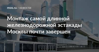 Монтаж самой длинной железнодорожной эстакады Москвы почти завершен