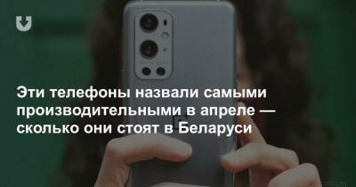 Эти телефоны назвали самыми производительными в апреле — сколько они стоят в Беларуси