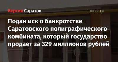 Подан иск о банкротстве Саратовского полиграфического комбината, который государство продает за 329 миллионов рублей