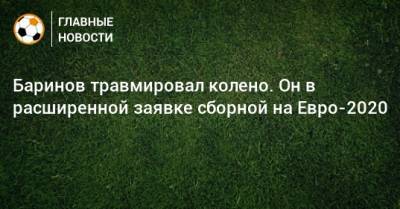 Баринов травмировал колено. Он в расширенной заявке сборной на Евро-2020