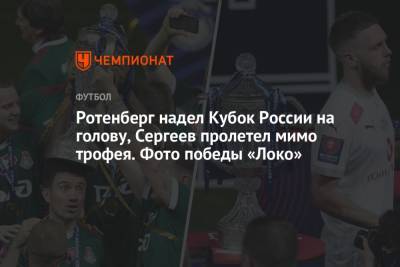 Ротенберг надел Кубок России на голову, Сергеев пролетел мимо трофея. Фото победы «Локо»