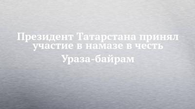 Президент Татарстана принял участие в намазе в честь Ураза-байрам
