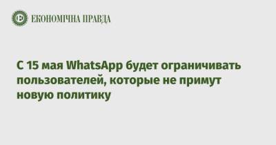 С 15 мая WhatsApp будет ограничивать пользователей, которые не примут новую политику