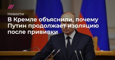 В Кремле объяснили, почему Путин продолжает изоляцию после прививки
