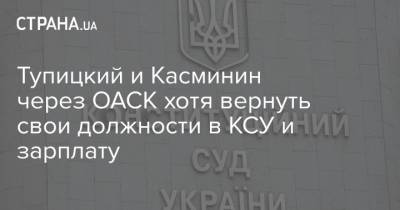 Тупицкий и Касминин через ОАСК хотя вернуть свои должности в КСУ и зарплату