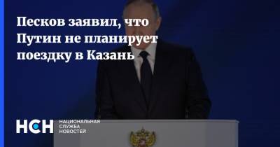 Песков заявил, что Путин не планирует поездку в Казань