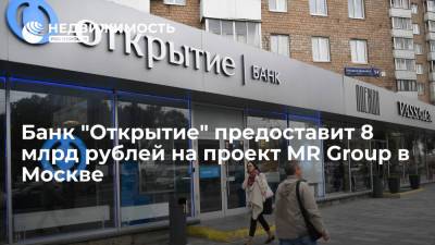Банк "Открытие" предоставит 8 млрд рублей на проект MR Group в Москве