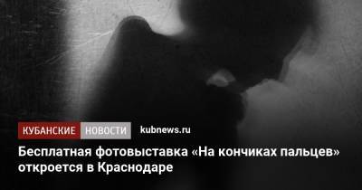 Бесплатная фотовыставка «На кончиках пальцев» откроется в Краснодаре