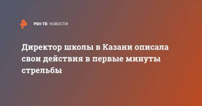 Директор школы в Казани описала свои действия в первые минуты стрельбы