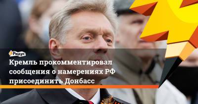 Кремль прокомментировал сообщения онамеренияхРФ присоединить Донбасс