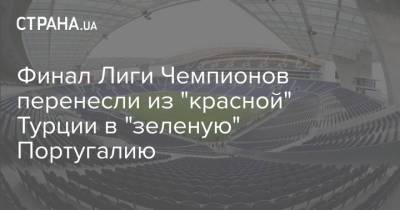 Финал Лиги Чемпионов перенесли из "красной" Турции в "зеленую" Португалию