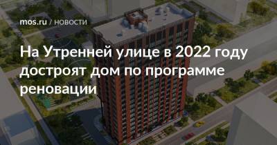 Рафик Загрутдинов - На Утренней улице в 2022 году достроят дом по программе реновации - mos.ru - Москва