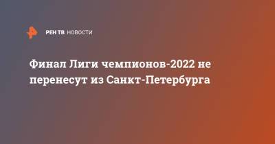 Финал Лиги чемпионов-2022 не перенесут из Санкт-Петербурга